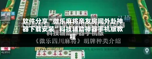 软件分享“微乐麻将亲友房间外卦神器下载安装”科技辅助神器手机版教程-第3张图片