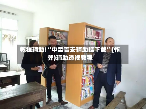 教程辅助!“中至吉安辅助挂下载”(作弊)辅助透视教程-第2张图片