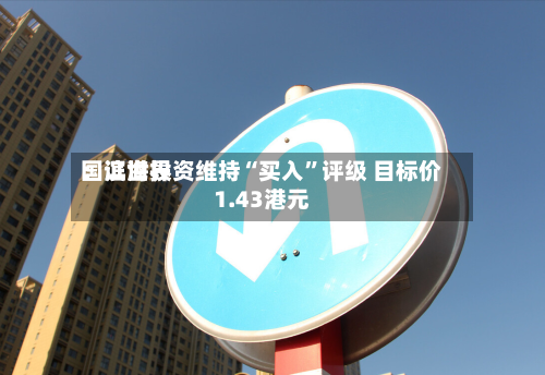 国证世界：滨海投资维持“买入”评级 目标价1.43港元-第2张图片