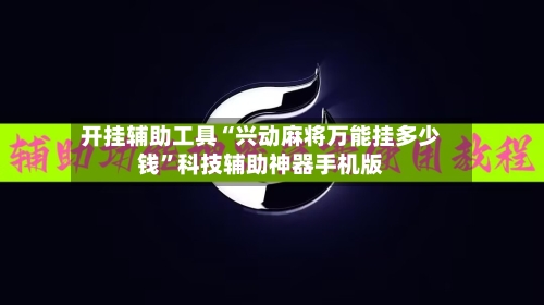 开挂辅助工具“兴动麻将万能挂多少钱”科技辅助神器手机版