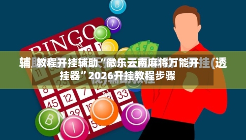 教程开挂辅助“微乐云南麻将万能开挂器”2026开挂教程步骤