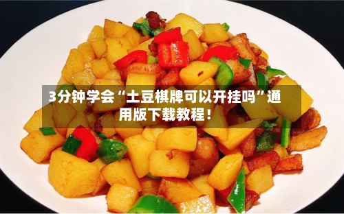 3分钟学会“土豆棋牌可以开挂吗”通用版下载教程！-第2张图片