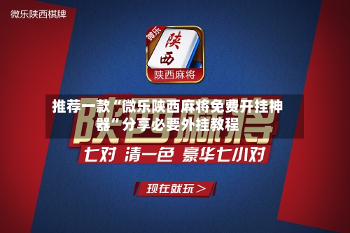 推荐一款“微乐陕西麻将免费开挂神器”分享必要外挂教程-第3张图片