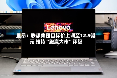 里昂：联想集团目标价上调至12.9港元 维持“跑赢大市”评级-第3张图片