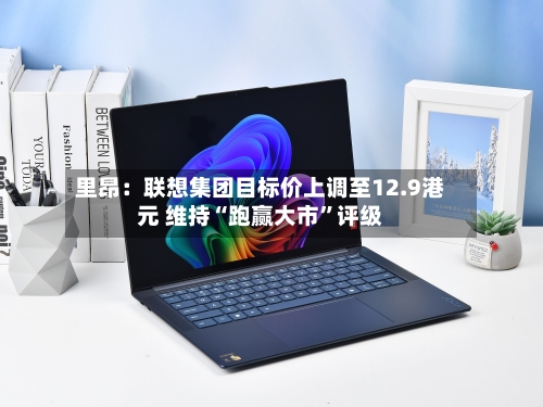 里昂：联想集团目标价上调至12.9港元 维持“跑赢大市”评级-第2张图片