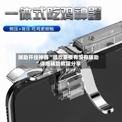 辅助开挂神器“顺欣茶楼有没有辅助”详细辅助教程分享