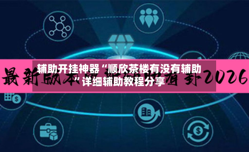辅助开挂神器“顺欣茶楼有没有辅助”详细辅助教程分享-第3张图片
