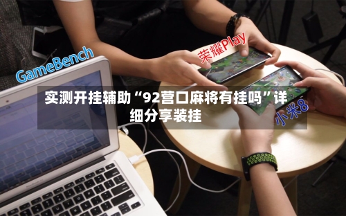 实测开挂辅助“92营口麻将有挂吗”详细分享装挂