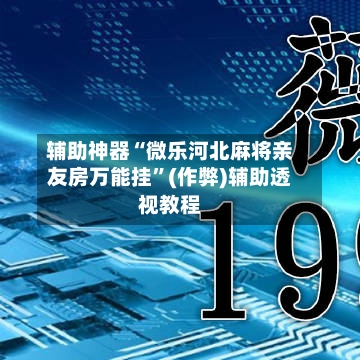 辅助神器“微乐河北麻将亲友房万能挂”(作弊)辅助透视教程-第2张图片