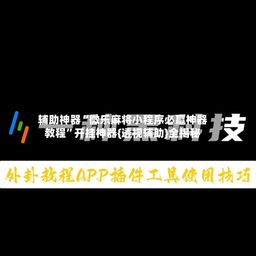 辅助神器“微乐麻将小程序必赢神器教程”开挂神器{透视辅助}全揭秘-第2张图片