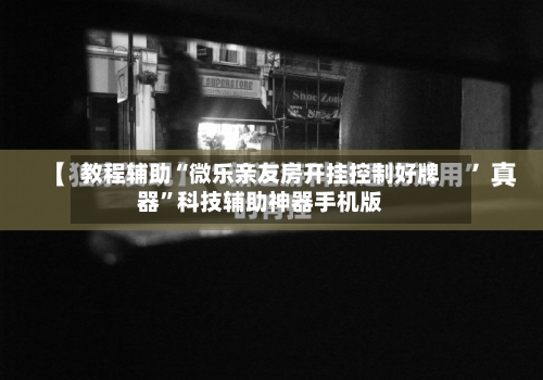 教程辅助“微乐亲友房开挂控制好牌器”科技辅助神器手机版-第2张图片