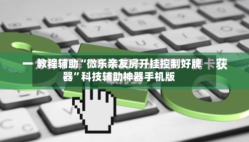 教程辅助“微乐亲友房开挂控制好牌器”科技辅助神器手机版-第3张图片