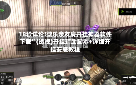 18秒详论!微乐亲友房开挂神器软件下载”(透视)开挂辅助脚本+详细开挂安装教程-第3张图片