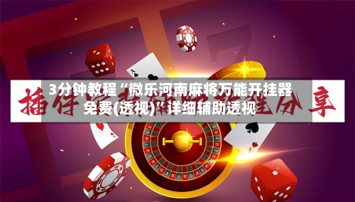 3分钟教程“微乐河南麻将万能开挂器免费(透视)”详细辅助透视-第3张图片