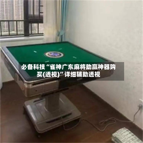 必备科技“雀神广东麻将助赢神器购买(透视)”详细辅助透视-第2张图片