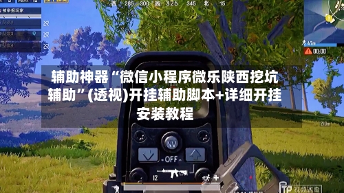 辅助神器“微信小程序微乐陕西挖坑辅助”(透视)开挂辅助脚本+详细开挂安装教程