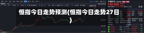 恒指今日走势预测(恒指今日走势27日)