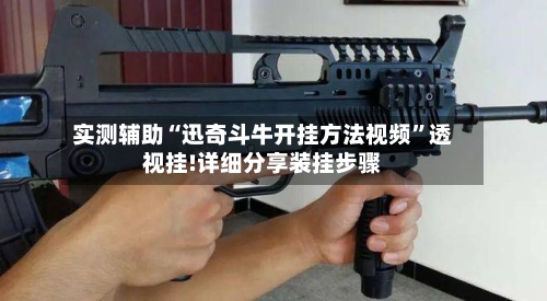 实测辅助“迅奇斗牛开挂方法视频”透视挂!详细分享装挂步骤-第3张图片