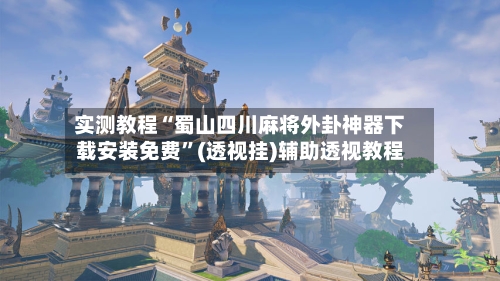 实测教程“蜀山四川麻将外卦神器下载安装免费”(透视挂)辅助透视教程
