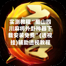 实测教程“蜀山四川麻将外卦神器下载安装免费”(透视挂)辅助透视教程-第2张图片