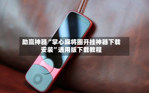 助赢神器“掌心麻将圈开挂神器下载安装	”通用版下载教程-第2张图片