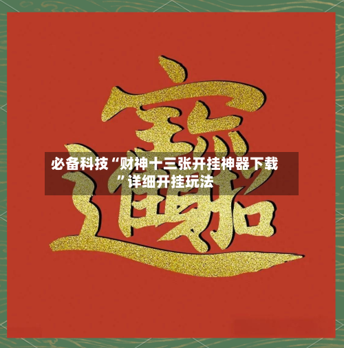 必备科技“财神十三张开挂神器下载	”详细开挂玩法-第2张图片
