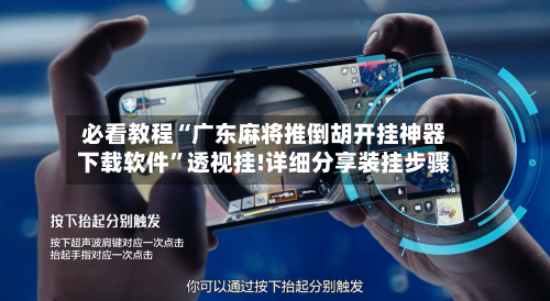 必看教程“广东麻将推倒胡开挂神器下载软件”透视挂!详细分享装挂步骤-第3张图片