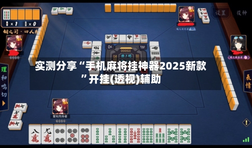 实测分享“手机麻将挂神器2025新款	”开挂(透视)辅助-第2张图片