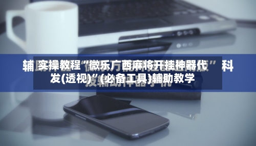 实操教程“微乐广西麻将开挂神器代发(透视)”(必备工具)辅助教学-第3张图片