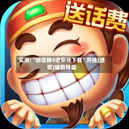 实测!“微信牌9透明挂下载”开挂(透视)辅助神器-第2张图片