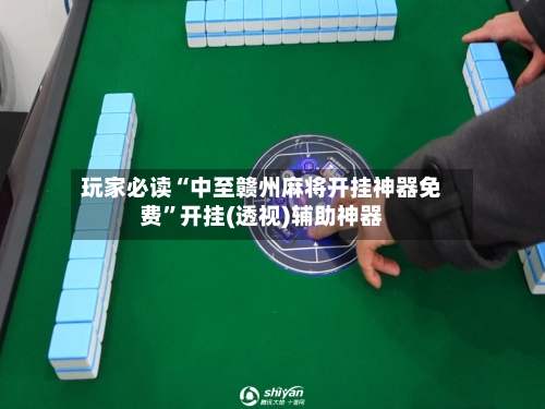 玩家必读“中至赣州麻将开挂神器免费”开挂(透视)辅助神器-第2张图片