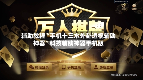 辅助教程“手机十三水外卦透视辅助神器”科技辅助神器手机版-第2张图片