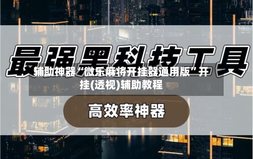 辅助神器“微乐麻将开挂器通用版”开挂(透视)辅助教程