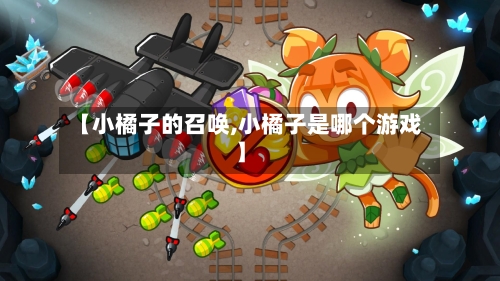 【小橘子的召唤,小橘子是哪个游戏】-第2张图片