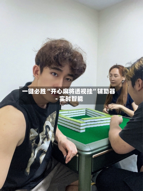 一键必胜“开心麻将透视挂”辅助器 - 实时智能-第3张图片