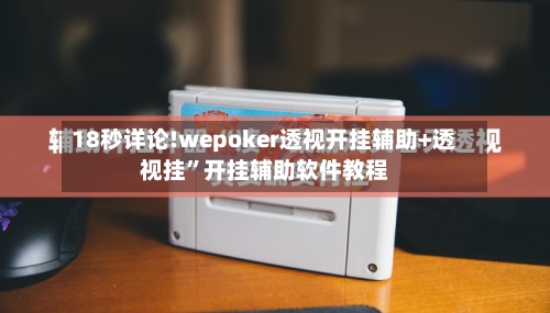 18秒详论!wepoker透视开挂辅助+透视挂”开挂辅助软件教程-第2张图片