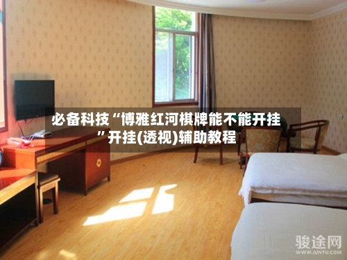 必备科技“博雅红河棋牌能不能开挂”开挂(透视)辅助教程-第2张图片