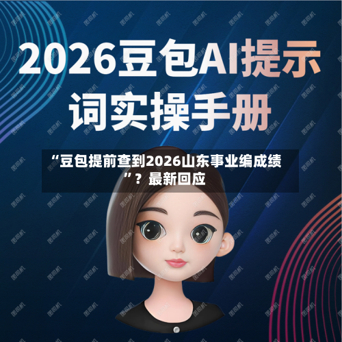 “豆包提前查到2026山东事业编成绩”？最新回应