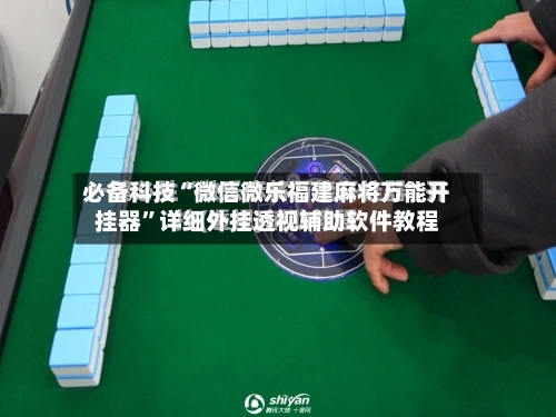 必备科技“微信微乐福建麻将万能开挂器”详细外挂透视辅助软件教程-第2张图片