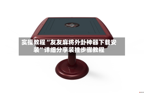 实操教程“友友麻将外卦神器下载安装	”详细分享装挂步骤教程-第2张图片