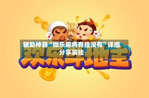 辅助神器“微乐麻将有挂没有	”详细分享装挂-第2张图片