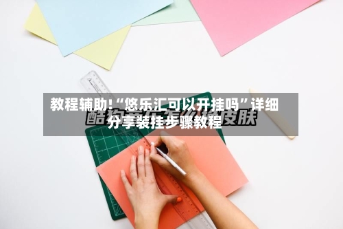 教程辅助!“悠乐汇可以开挂吗”详细分享装挂步骤教程-第2张图片