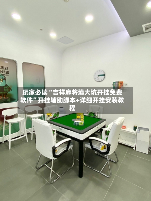 玩家必读“吉祥麻将填大坑开挂免费软件”开挂辅助脚本+详细开挂安装教程-第2张图片