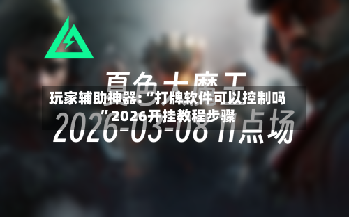 玩家辅助神器:“打牌软件可以控制吗	”2026开挂教程步骤-第2张图片