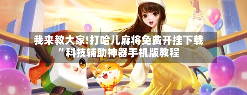 我来教大家!打哈儿麻将免费开挂下载	”科技辅助神器手机版教程-第2张图片