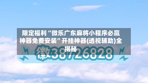 限定福利“微乐广东麻将小程序必赢神器免费安装”开挂神器{透视辅助}全揭秘