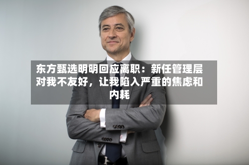 东方甄选明明回应离职：新任管理层对我不友好，让我陷入严重的焦虑和内耗