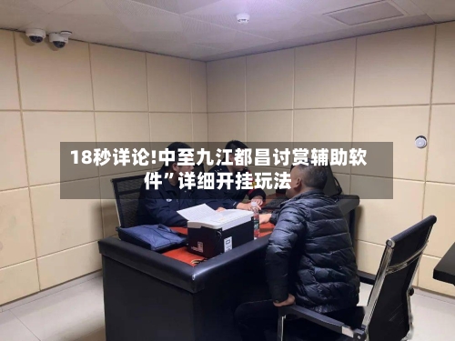 18秒详论!中至九江都昌讨赏辅助软件	”详细开挂玩法-第2张图片