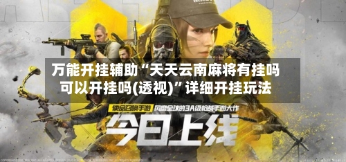 万能开挂辅助“天天云南麻将有挂吗可以开挂吗(透视)”详细开挂玩法