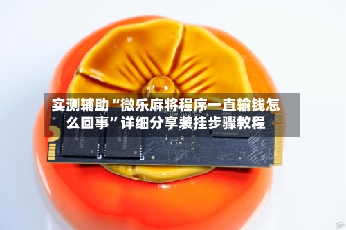 实测辅助“微乐麻将程序一直输钱怎么回事”详细分享装挂步骤教程